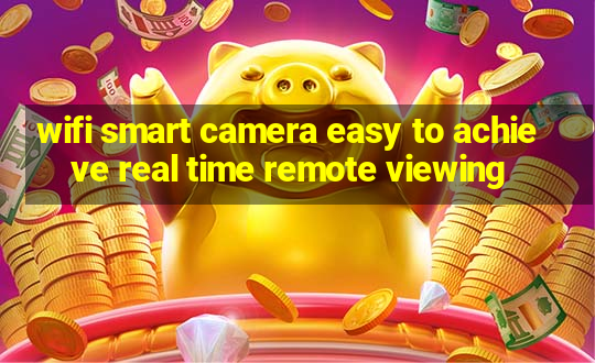 wifi smart camera easy to achieve real time remote viewing