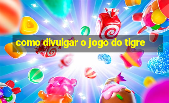 como divulgar o jogo do tigre