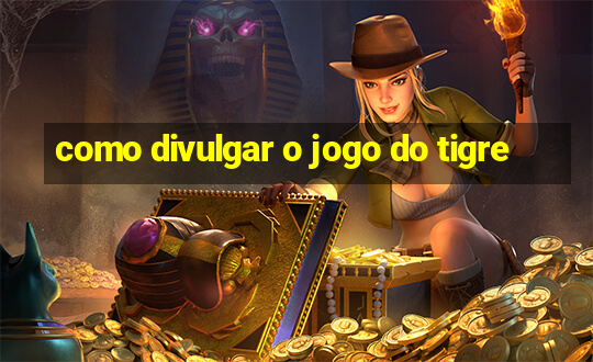 como divulgar o jogo do tigre