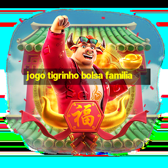 jogo tigrinho bolsa familia