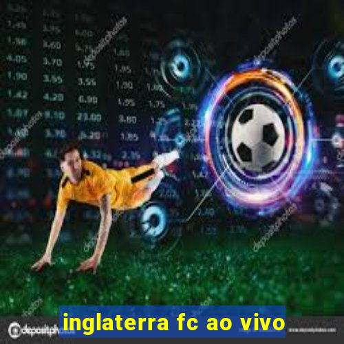 inglaterra fc ao vivo