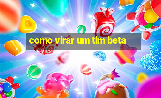 como virar um tim beta