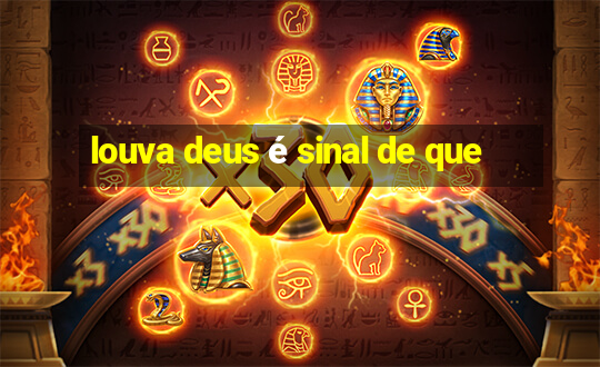 louva deus é sinal de que