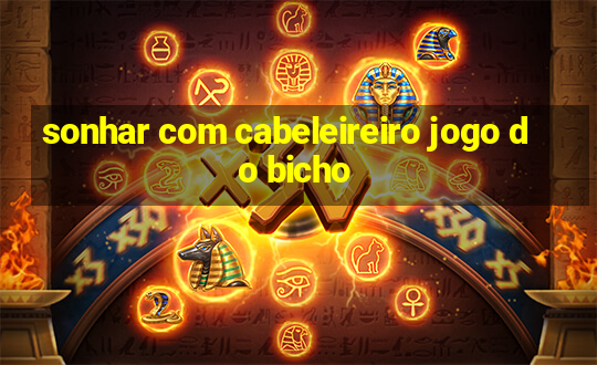 sonhar com cabeleireiro jogo do bicho