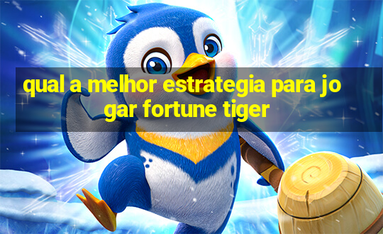 qual a melhor estrategia para jogar fortune tiger