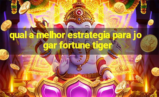 qual a melhor estrategia para jogar fortune tiger