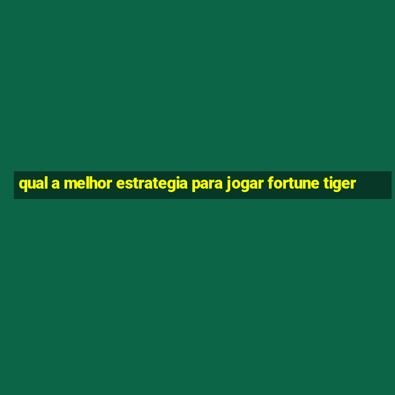 qual a melhor estrategia para jogar fortune tiger