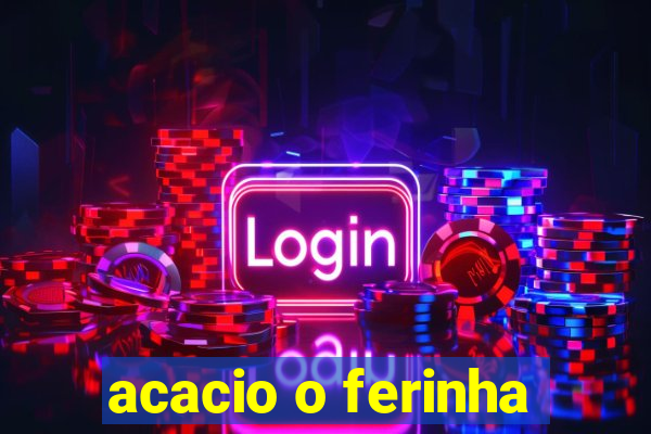 acacio o ferinha