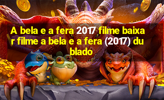 A bela e a fera 2017 filme baixar filme a bela e a fera (2017) dublado