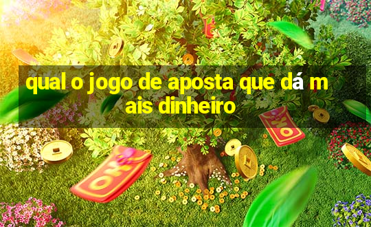 qual o jogo de aposta que dá mais dinheiro