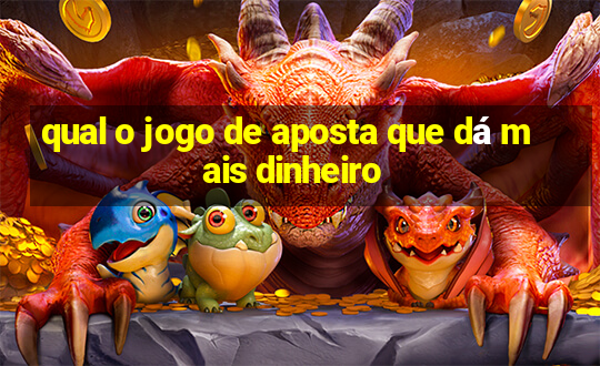 qual o jogo de aposta que dá mais dinheiro