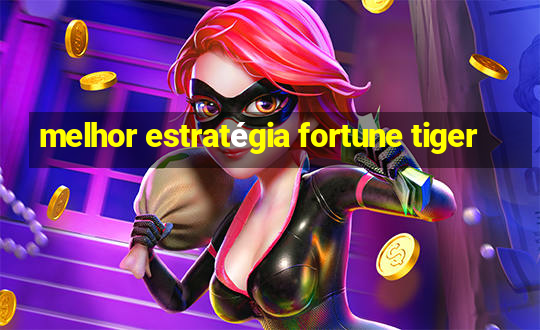 melhor estratégia fortune tiger