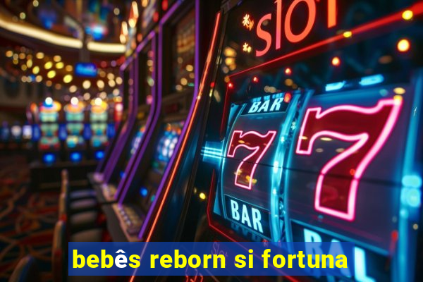 bebês reborn si fortuna