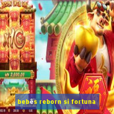 bebês reborn si fortuna