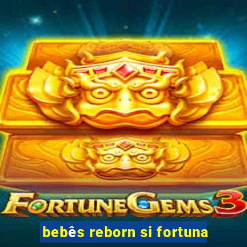 bebês reborn si fortuna