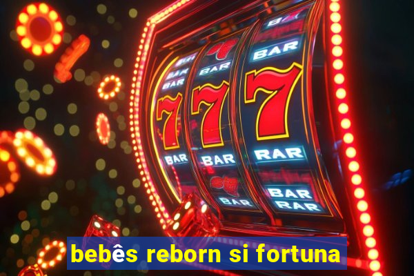 bebês reborn si fortuna