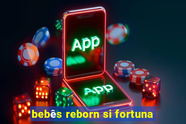 bebês reborn si fortuna