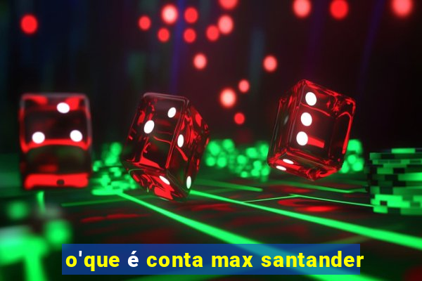 o'que é conta max santander