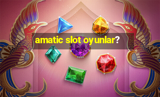 amatic slot oyunlar?