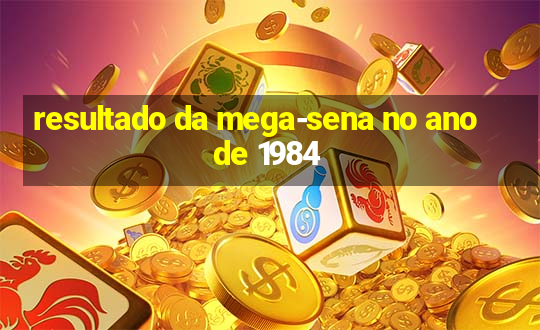 resultado da mega-sena no ano de 1984