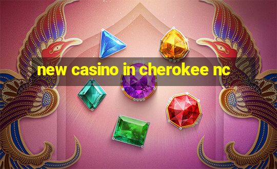 new casino in cherokee nc