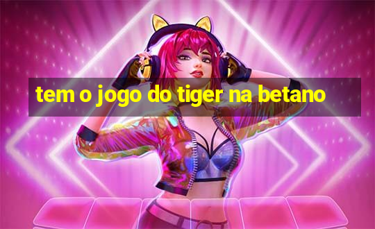 tem o jogo do tiger na betano