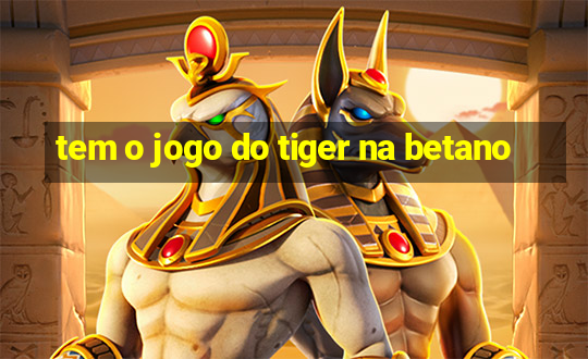 tem o jogo do tiger na betano