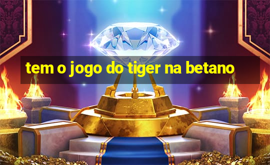 tem o jogo do tiger na betano