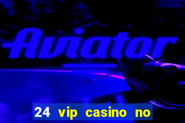 24 vip casino no deposit bonus codes 2019