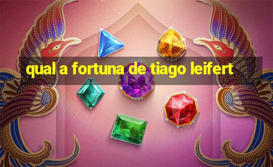 qual a fortuna de tiago leifert