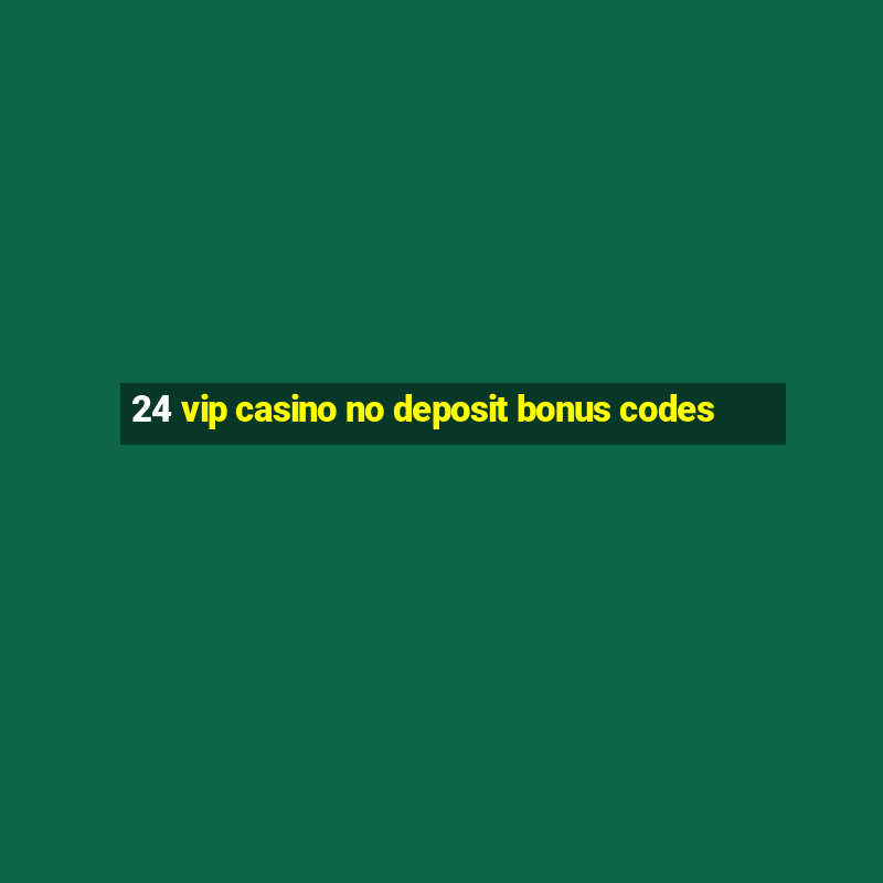 24 vip casino no deposit bonus codes