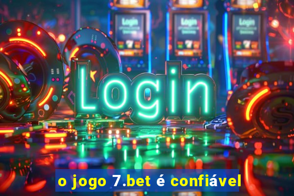 o jogo 7.bet é confiável