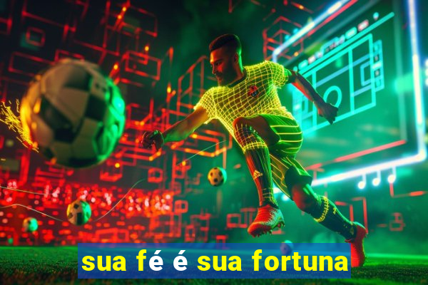 sua fé é sua fortuna