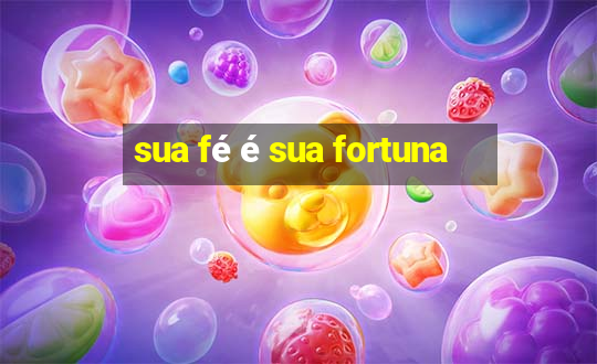 sua fé é sua fortuna