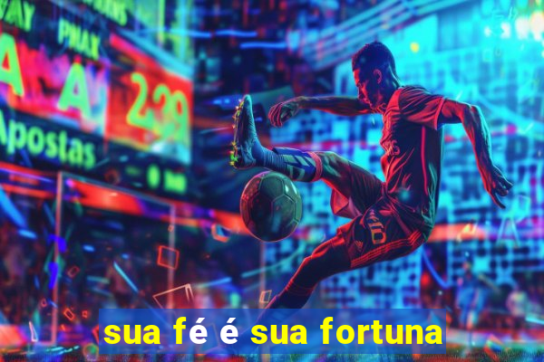 sua fé é sua fortuna