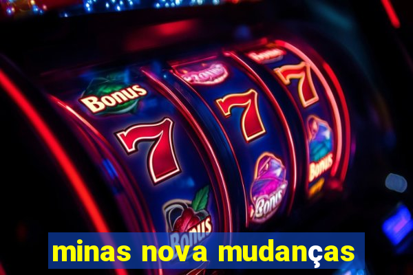 minas nova mudanças