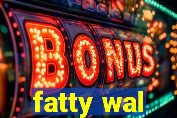 fatty wal