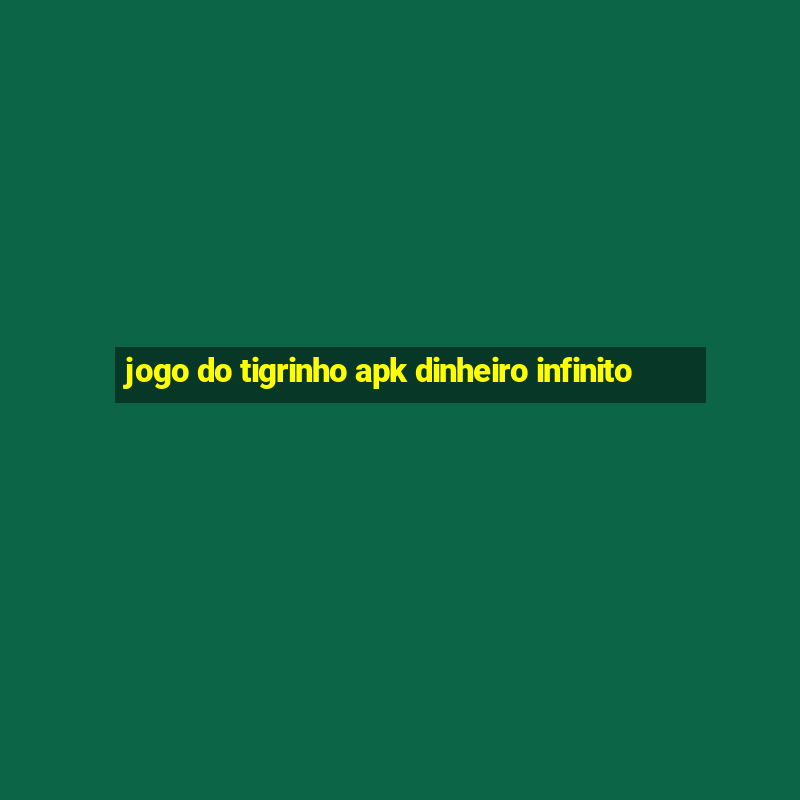 jogo do tigrinho apk dinheiro infinito