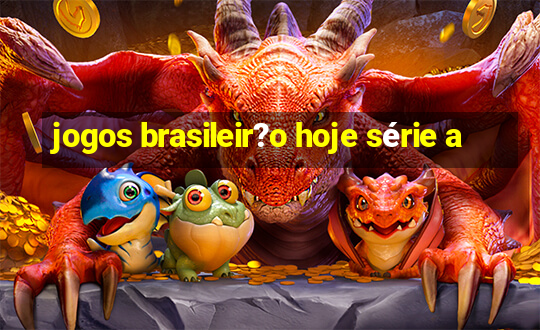 jogos brasileir?o hoje série a