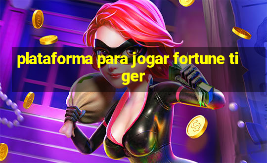 plataforma para jogar fortune tiger