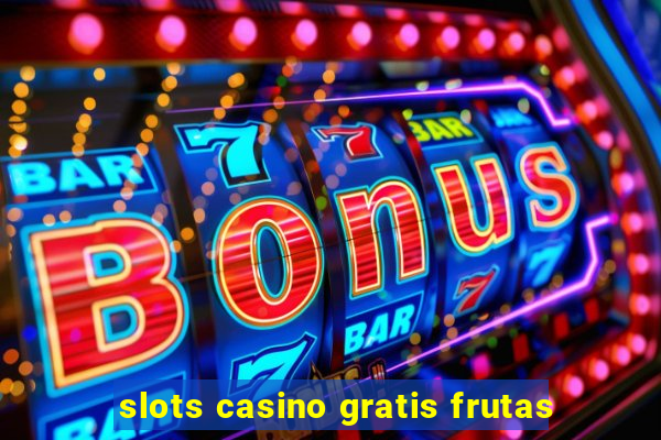 slots casino gratis frutas