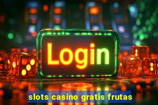 slots casino gratis frutas