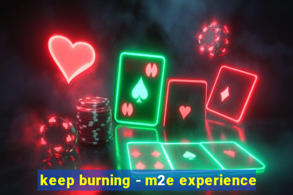 keep burning - m2e experience