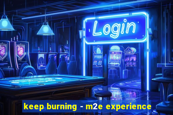 keep burning - m2e experience