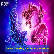 keep burning - m2e experience