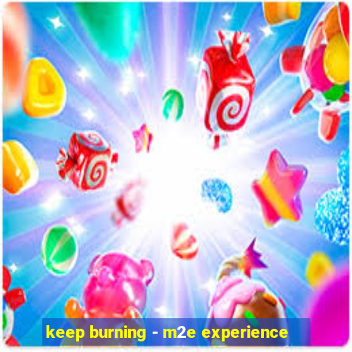 keep burning - m2e experience