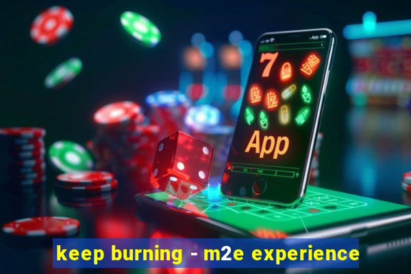 keep burning - m2e experience