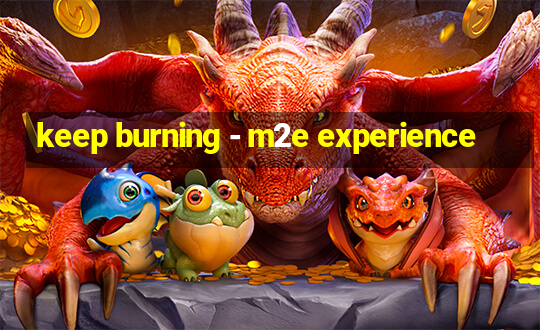 keep burning - m2e experience