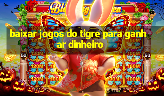 baixar jogos do tigre para ganhar dinheiro