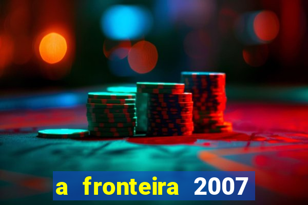 a fronteira 2007 filme completo dublado